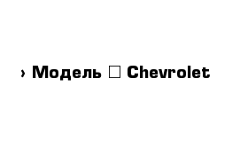  › Модель ­ Chevrolet